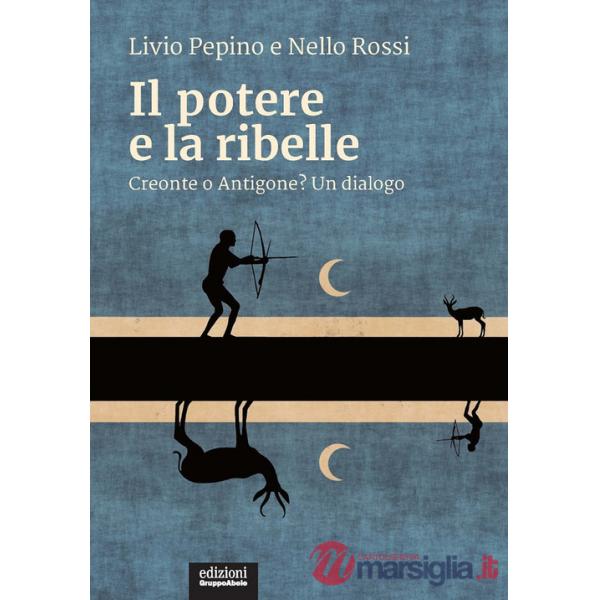 Potere e la ribelle. Creonte o Antigone? Un dialogo (Il)