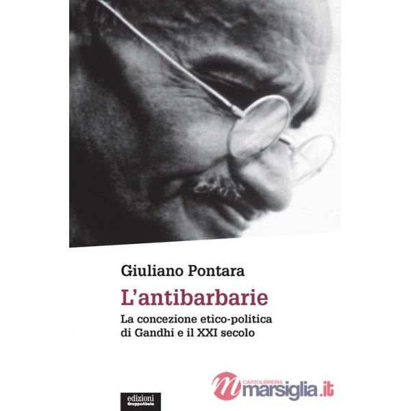 Antibarbarie. La concezione etico-politica di Gandhi e il XXI secolo. Nuova ediz. (L')