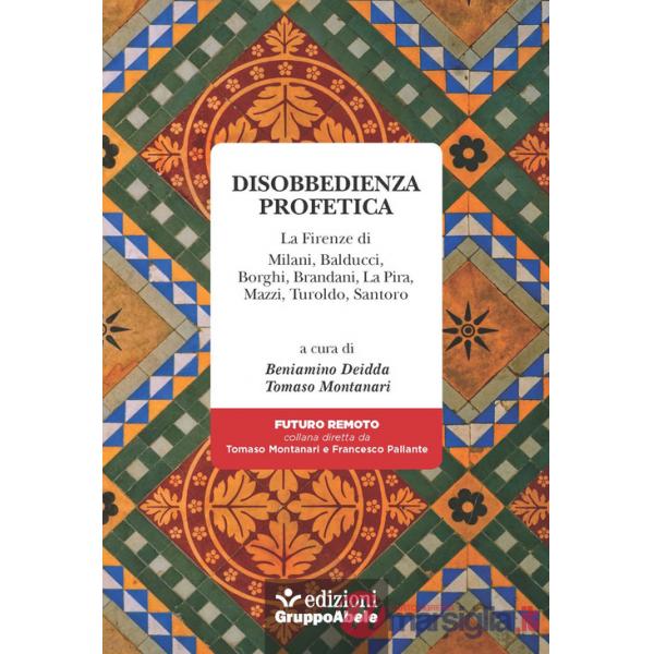 Disobbedienza profetica. La Firenze di Milani, Balducci, Borghi, Brandani, La Pira, Mazzi, Turoldo, Santoro