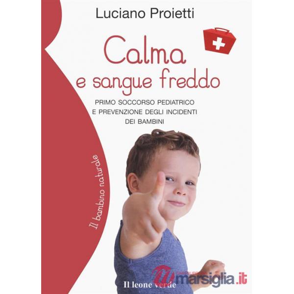 Calma e sangue freddo. Primo soccorso pediatrico e prevenzione degli incidenti dei bambini