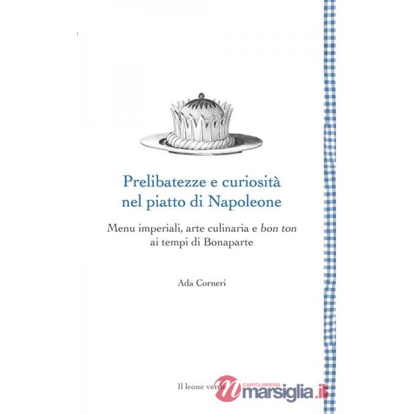 Prelibatezze e curiosità nel piatto di Napoleone. Menu imperiali, arte culinaria e bon ton ai tempi di Bonaparte