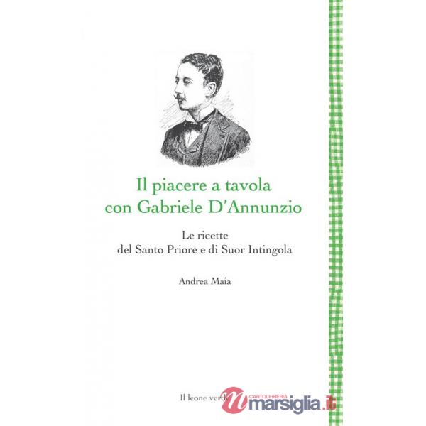 Piacere a tavola con Gabriele D'Annunzio. Le ricette del Santo Priore e di Suor Intingola (Il)