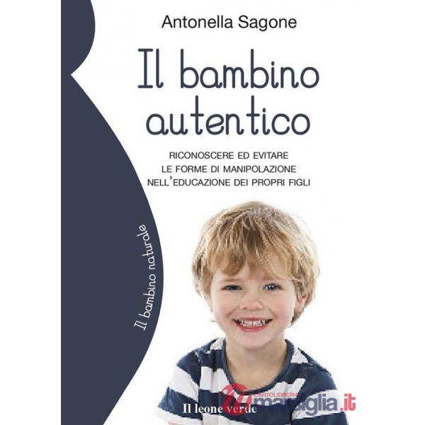 Bambino autentico. Riconoscere ed evitare le forme di manipolazione nell'educazione dei propri figli (Il)