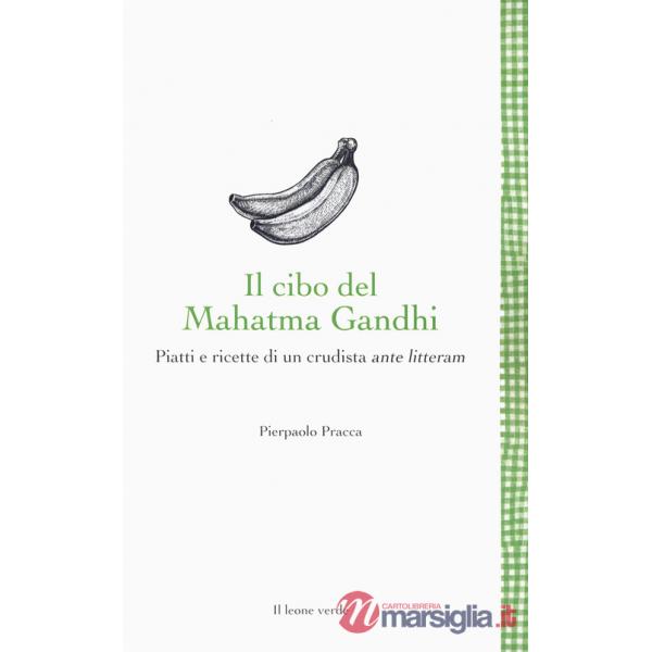 Cibo del Mahatma Gandhi. Piatti e ricette di un crudista ante litteram (Il)