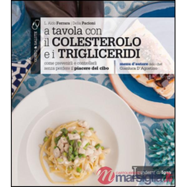 A tavola con il colestorolo e i trigliceridi. Come prevenirli e controllarli senza perdere il piacere del cibo