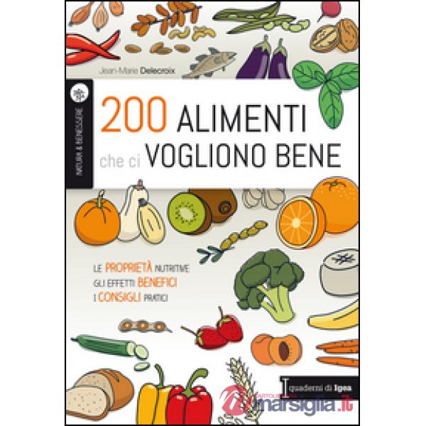 200 alimenti che ci vogliono bene. Le proprietà nutritive. Gli effetti benefici. I consigli pratici