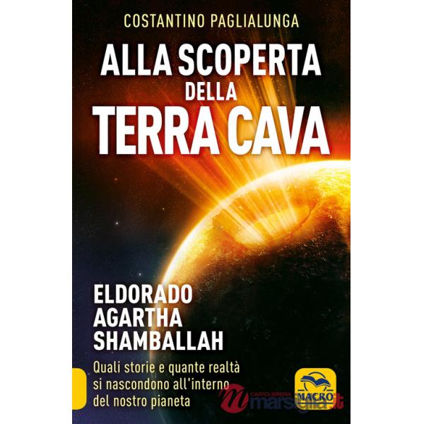 Alla scoperta della terra cava. El Dorado, Agartha, Shamballah. Quali storie e quante realtà si nascondono all'interno del nostr
