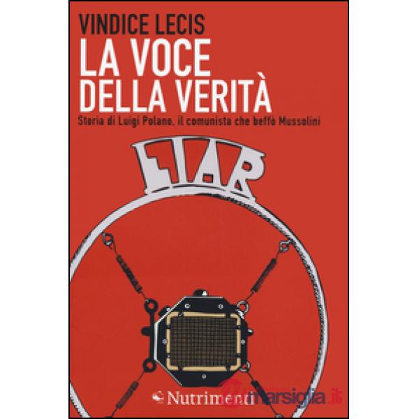 Voce della verità. Storia di Luigi Polano, il comunista che beffò Mussolini (La)