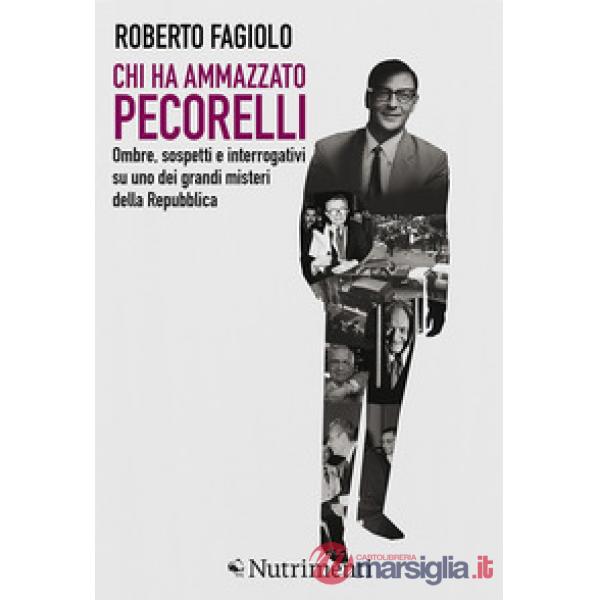 Chi ha ammazzato Pecorelli. Ombre, sospetti e interrogativi su uno dei grandi misteri della Repubblica