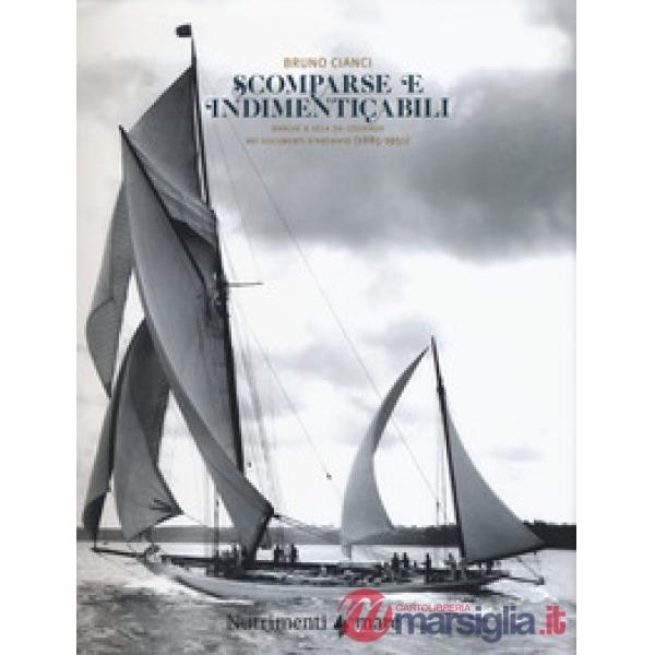 Scomparse e indimenticabili. Barche a vela da leggenda nei documenti d'archivio (1885-1951). Ediz. a colori