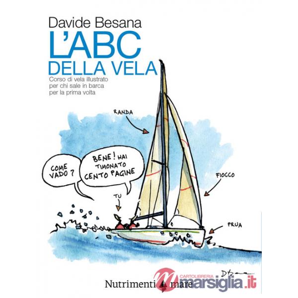Abc della vela. Corso di vela illustrato per chi sale in barca per la prima volta (L')
