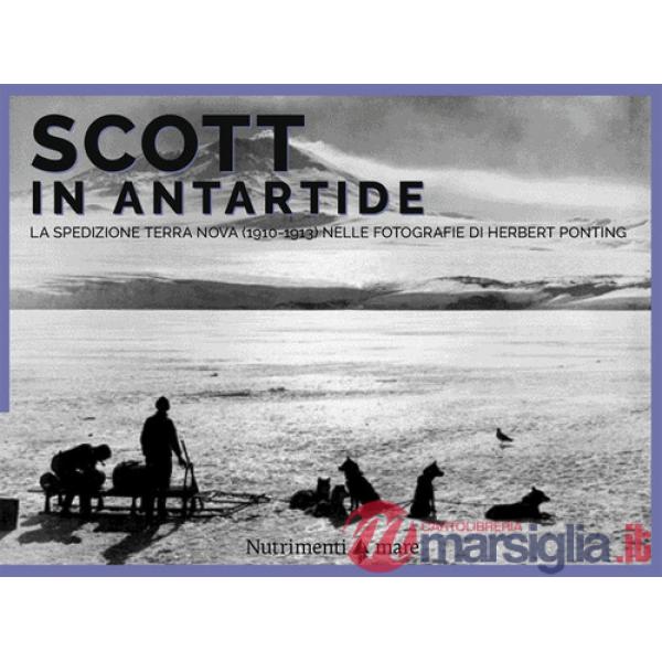 Scott in Antartide. La spedizione Terra Nova (1910-1913) nelle fotografie di Herbert Ponting. Ediz. illustrata