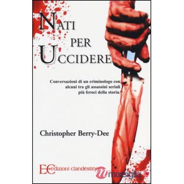 Nati per uccidere. Conversazioni di un criminologo con alcuni tra gli assassini seriali più feroci della storia