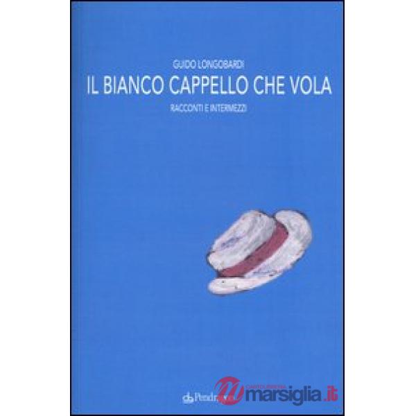 Bianco cappello che vola. Racconti e intermezzi (Il)