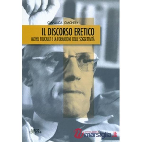 Discorso eretico. Michel Foucault e la formazione delle soggettività (Il)