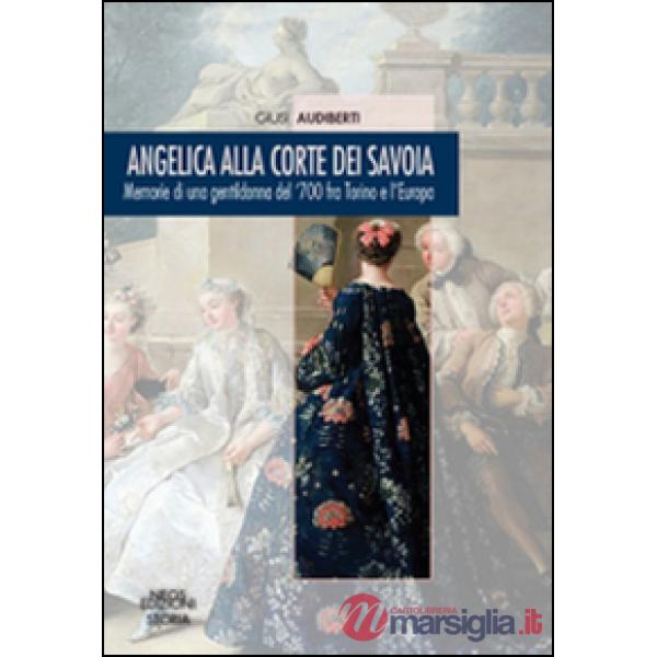 Angelica alla corte dei Savoia. Memorie di una gentildonna del '700 fra Torino e l'Europa