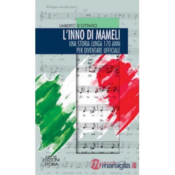 Inno di mameli. Una storia lunga 170 anni per diventare ufficiale (L')