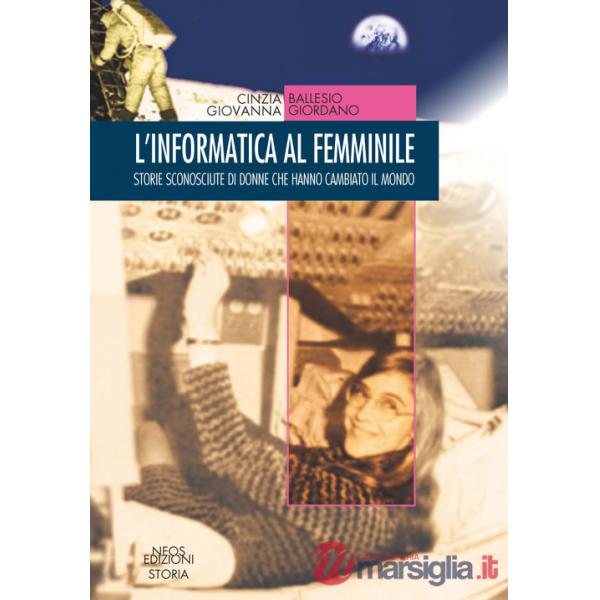 Informatica al femminile. Storie sconosciute di donne che hanno cambiato il mondo (L')