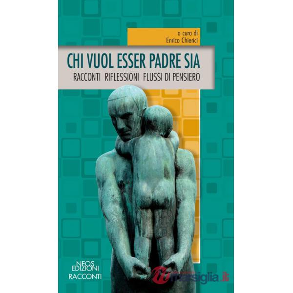 Chi vuol esser padre sia. Racconti riflessioni flussi di pensiero