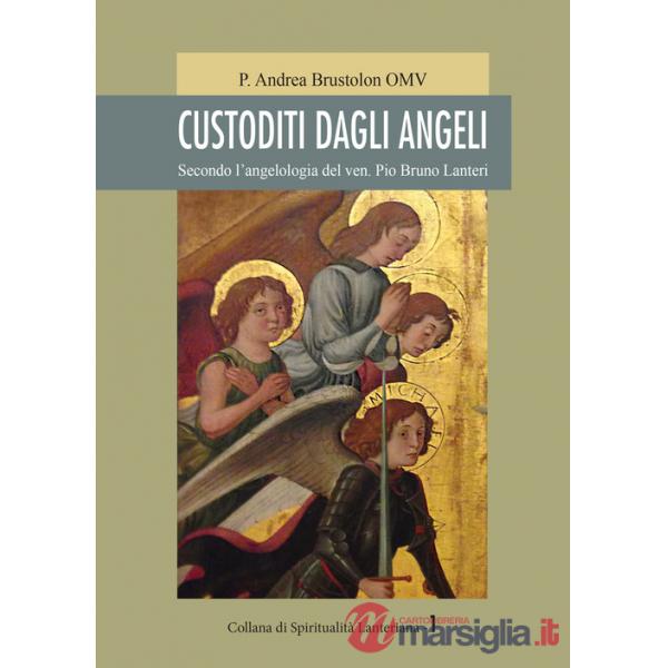 Custoditi dagli angeli. Secondo l'angelologia del ven. Pio Bruno Lanteri