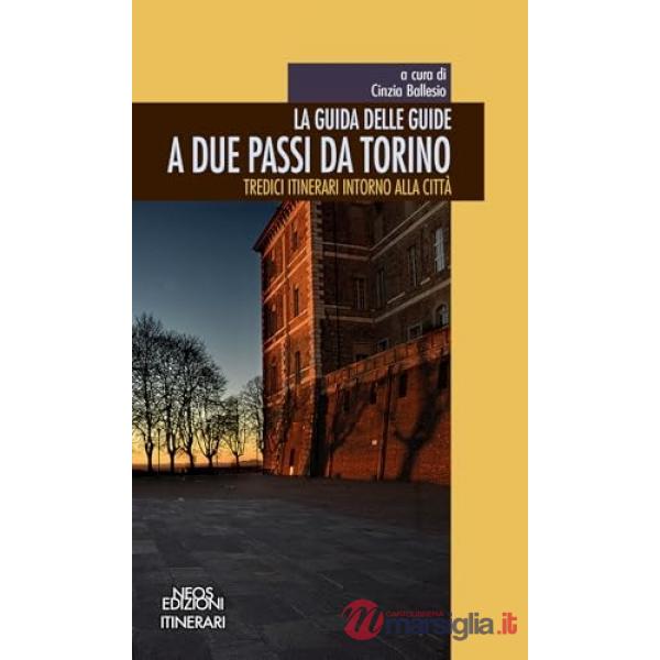 Guida delle guide. A due passi da Torino. Tredici itinerari intorno alla città (La)