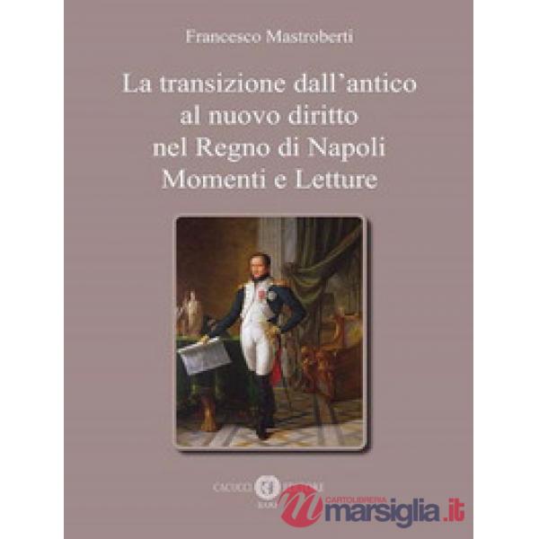 TRANSIZIONE DALL'ANTICO AL NUOVO DIRITTO NEL REGNO DI NAPOLI. MOMENTI E LETTURE (LA)