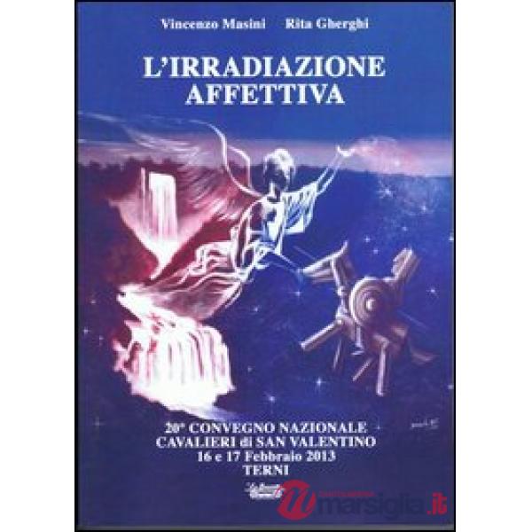 Irradiazione affettiva. 20° Convegno nazionale Cavalieri di San Valentino 16 e 17 febbraio 2013 (L')