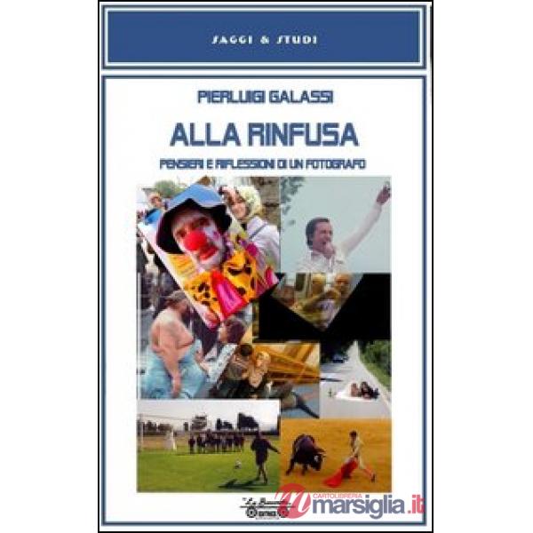 Alla rinfusa. Pensieri e riflessioni di un fotografo. Ediz. illustrata