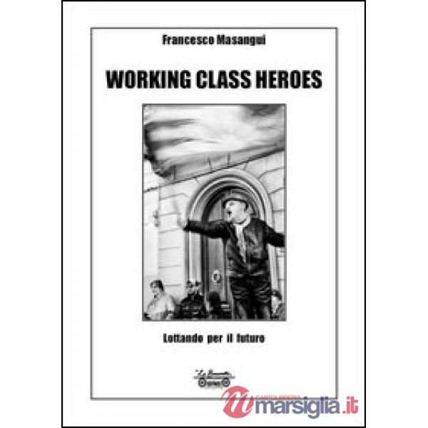 Working class heroes. Lottando per il futuro. Ediz. illustrata