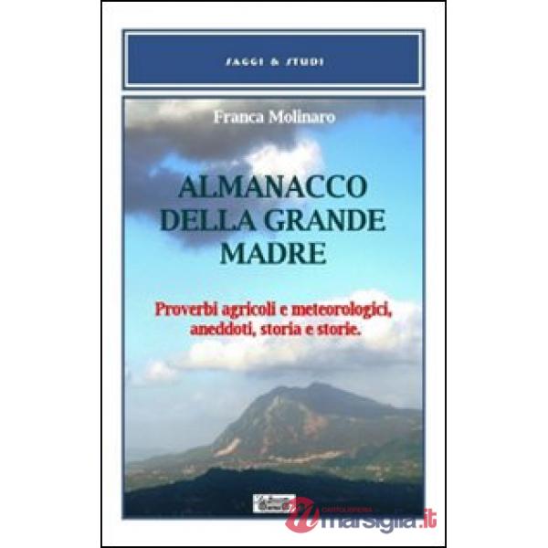 Almanacco della grande madre. Proverbi agricoli e metereologici, aneddoti, storia e storie