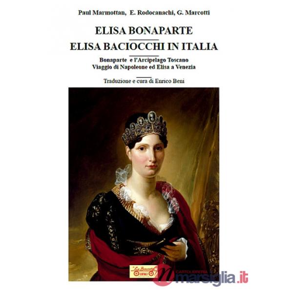 Elisa Bonaparte. Elisa Baciocchi in Italia. Bonaparte e l'Arcipelago toscano. Viaggio di Napoleone ed Elisa a Venezia
