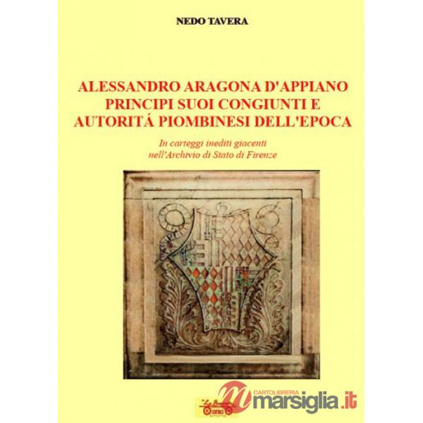 Alessandro d'Aragona d'Appiano principi suoi congiunti e autorità piombinesi dell'epoca. In carteggi inediti giacenti nell'Archi