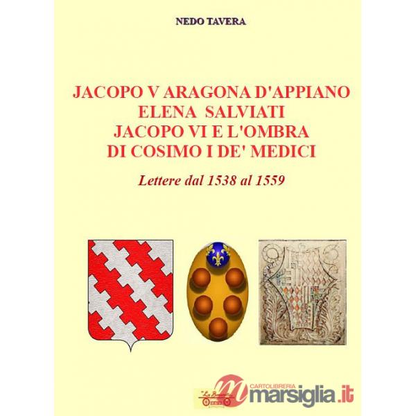 Jacopo V Aragona d'Appiano Elena Salviati Jacopo VI e l'ombra di Cosimo I De' Medici. Lettere dal 1538 al 1559