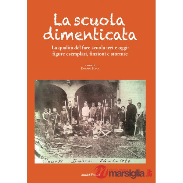 Scuola dimenticata. La qualità del fare scuola ieri e oggi: figure esemplari, finzioni e storture (La)