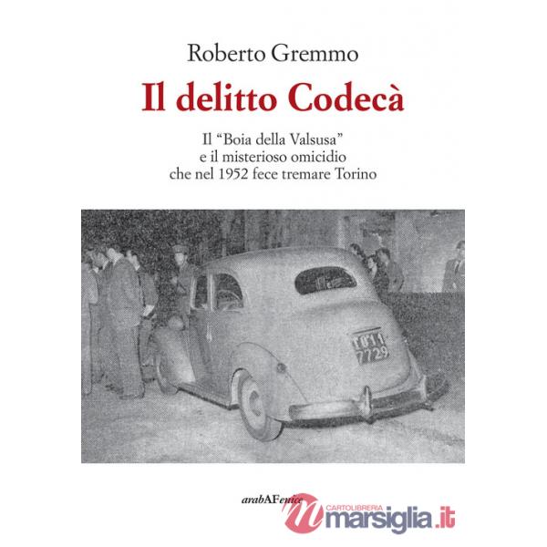 Delitto Codecà. Il «Boia della Valsusa» e il misterioso omicidio che nel 1952 fece tremare Torino (Il)