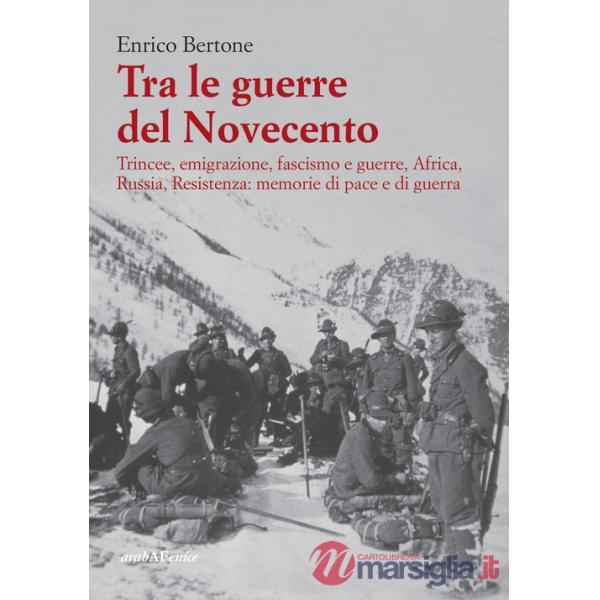 Tra le guerre del Novecento. Trincee, emigrazione, Fascismo, Africa, Russia, Resistenza: memorie di pace e di guerra