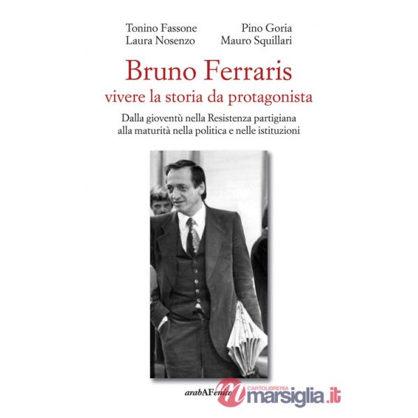 Bruno Ferraris. Vivere la storia da protagonista. Dalla gioventù nella Resistenza partigiana alla maturità nella politica e nell