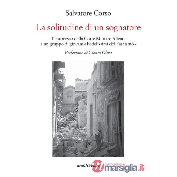 Solitudine di un sognatore. Primo processo della Corte Militare Alleata a un gruppo di «Fedelissimi del Fascismo» (La)