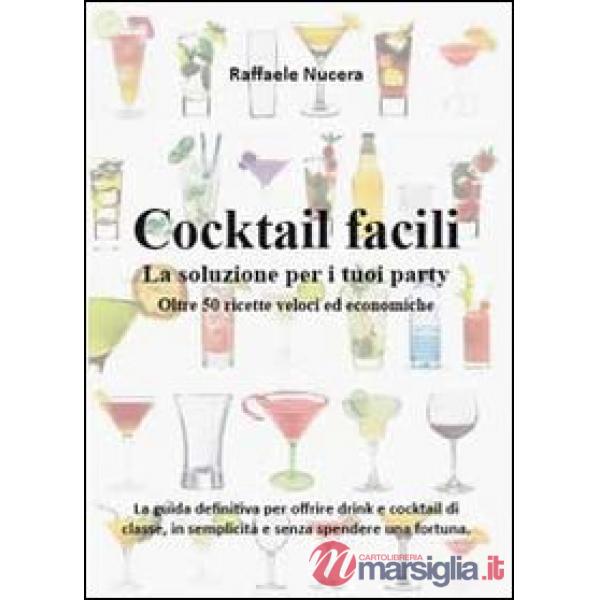 Cocktail facili. La soluzione per i tuoi party. Oltre 50 ricette veloci ed econo