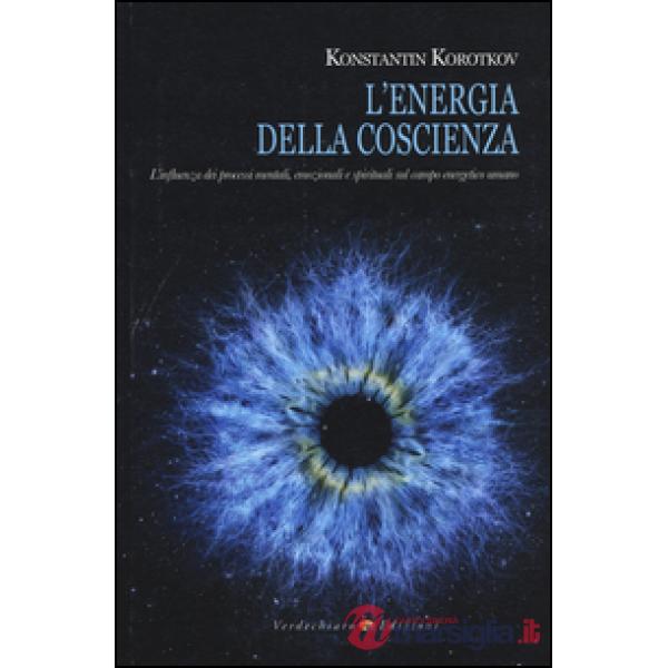 Energia della coscienza. L'influenza dei processi mentali, emozionali e spirituali sul campo energetico umano (L')