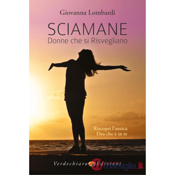 Sciamane, donne che si risvegliano. Riscopri l'antica dea che è in te