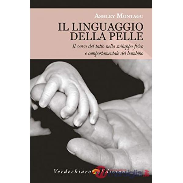 Linguaggio della pelle. Il senso del tatto nello sviluppo fisico e comportamentale del bambino. Nuova ediz. (Il)