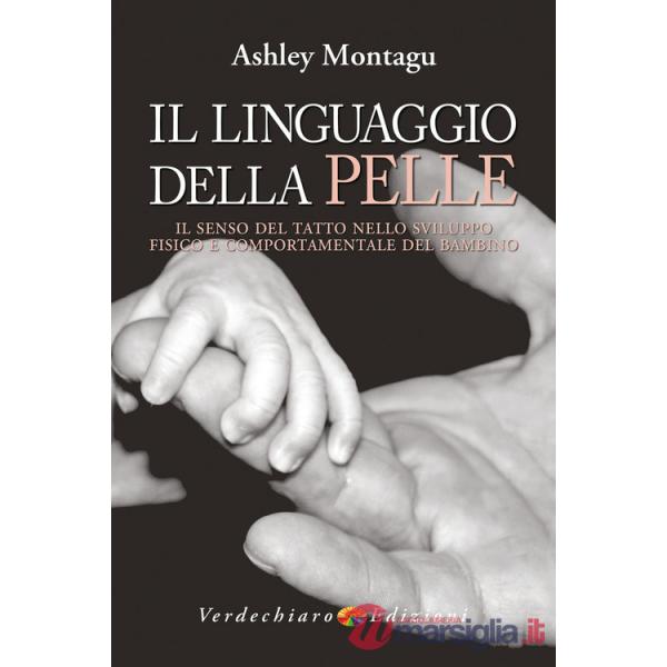 Linguaggio della pelle. Il senso del tatto nello sviluppo fisico e comportamentale del bambino (Il)