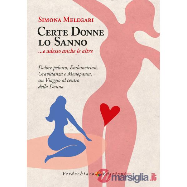 Certe donne lo sanno... e adesso anche le altre. Dolore pelvico, endometriosi, gravidanza e menopausa, un viaggio al centro dell