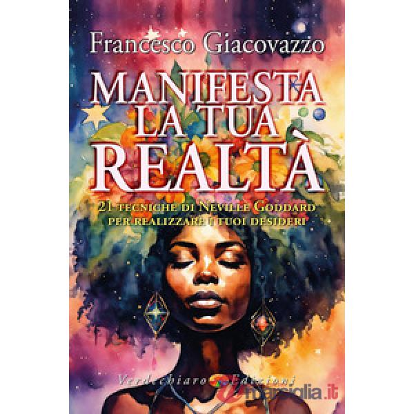 Manifesta la tua realtà. 21 tecniche di Neville Goddard per realizzare i tuoi desideri