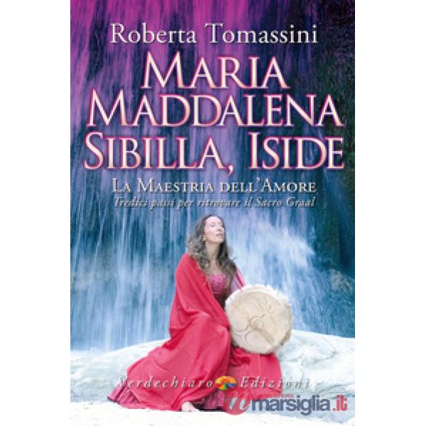 Maria Maddalena, Sibilla, Iside. La maestria dell'amore. Tredici passi per ritrovare il Sacro Graal