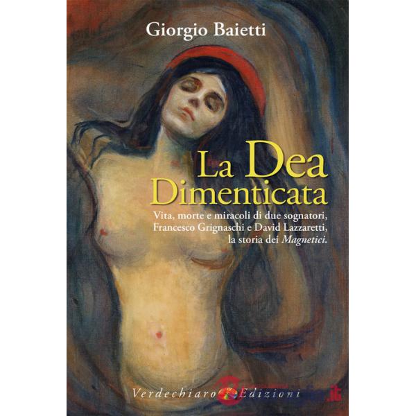 Dea dimenticata. Vita, morte, miracoli di due sognatori, Francesco Grignaschi e David Lazzaretti, la storia dei Magnetici (La)