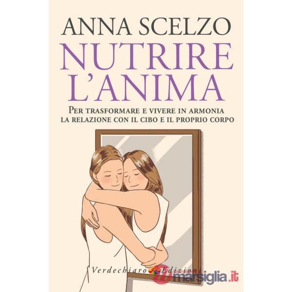 Nutrire l'anima. Per trasformare e vivere in armonia la relazione con il cibo e il proprio corpo