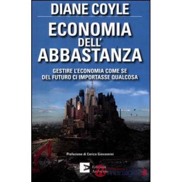 Economia dell'abbastanza. Gestire l'economia come se del futuro ci importasse qualcosa
