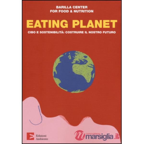 Eating planet. Cibo e sostenibilità: costruire il nostro futuro